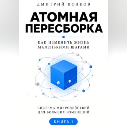 Аудиокнига «Атомная пересборка. Как изменить жизнь маленькими шагами», Дмитрий Волков