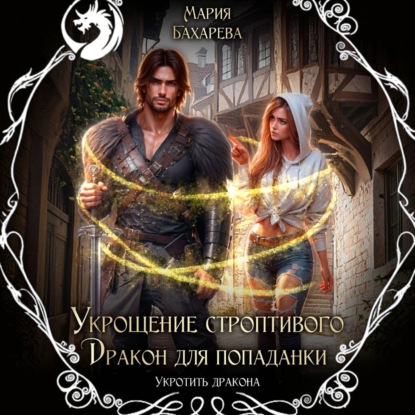 Аудиокнига «Укрощение строптивого. Дракон для попаданки», Мария Бахарева