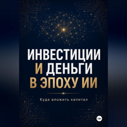 Аудиокнига «Инвестиции и Деньги в эпоху ИИ Куда вложить капитал», Азат Шаяхметов