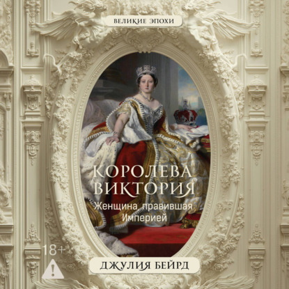 Аудиокнига «Королева Виктория. Женщина, правившая Империей», Джулия Бейрд