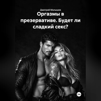 Аудиокнига «Оргазмы в презервативе. Будет ли сладкий секс?», Дмитрий Малышев