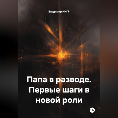 Аудиокнига «Папа в разводе. Первые шаги в новой роли», Владимир ИНГР