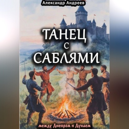 Аудиокнига «Танец с саблями между Днепром и Дунаем: части первая и вторая», Александр Радьевич Андреев