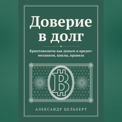 Доверие в долг. Криптовалюты как деньги и кредит: механизм, циклы, правила