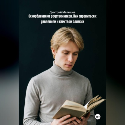 Аудиокнига «Оскорбления от родственников. Как справиться с давлением и хамством близких», Дмитрий Малышев