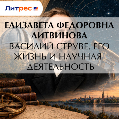 Аудиокнига «Василий Струве. Его жизнь и научная деятельность», Елизавета Федоровна Литвинова