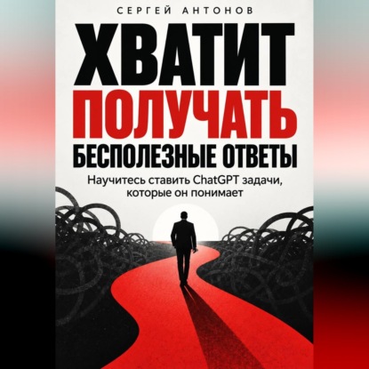 Хватит получать бесполезные ответы. Научитесь ставить ChatGPT задачи, которые он понимает