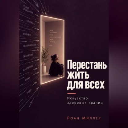 Аудиокнига «Перестань жить для всех. Искусство здоровых границ», Роан Миллер