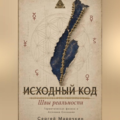 Аудиокнига «Исходный код . Швы реальности : Герметическая физика и Алхимия Сознания.», Сергей Марочкин