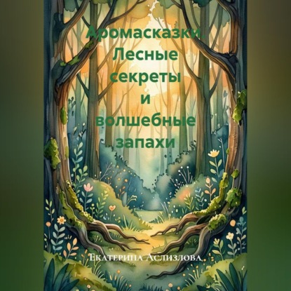 Аудиокнига «Аромасказки. Лесные секреты и волшебные запахи», Екатерина Аслизлова