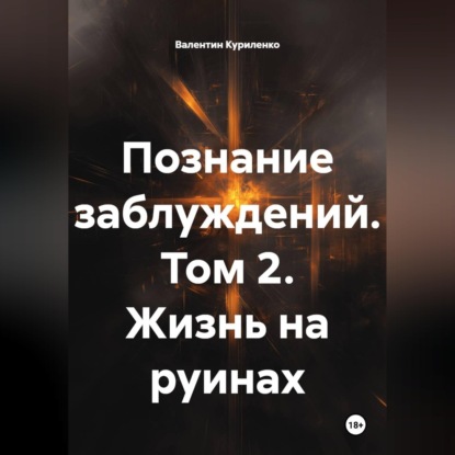 Аудиокнига «Познание заблуждений. Том 2. Жизнь на руинах», Валентин Куриленко