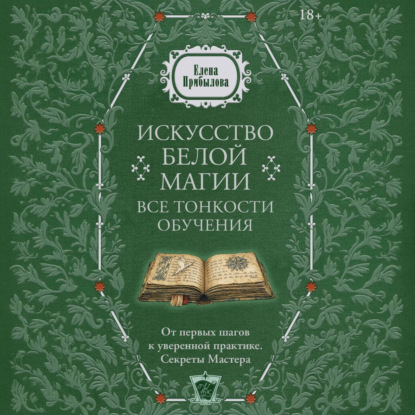 Аудиокнига «Искусство белой магии. Все тонкости обучения: от первых шагов к уверенной практике. Секреты Мастера», Елена Прибылова