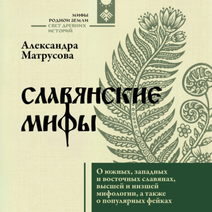 Аудиокнига «Славянские мифы. О южных, западных и восточных славянах, высшей и низшей мифологии, а также о популярных фейках», Александра Матрусова