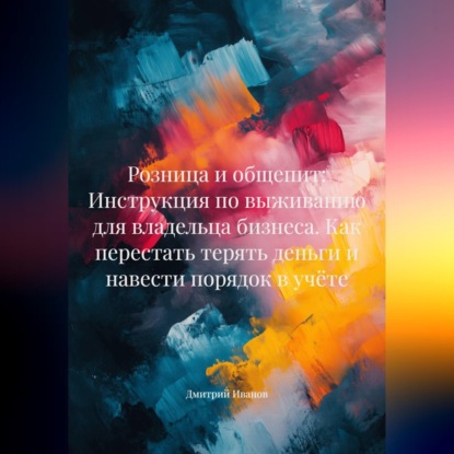 Аудиокнига «Розница и общепит: Инструкция по выживанию для владельца бизнеса. Как перестать терять деньги и навести порядок в учёте», Дмитрий Иванов