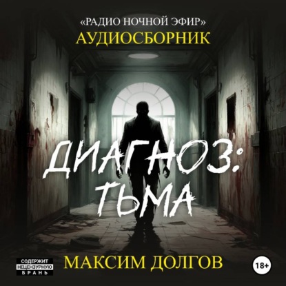 Аудиокнига «Диагноз: тьма – сборник (аудиорассказы) безумие\ужасы», Максим Долгов