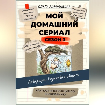 Аудиокнига «Мой домашний сериал. 3 сезон. Аквариум: Резиновая общага. Краткая инструкция по выживанию.», Ольга Волченкова