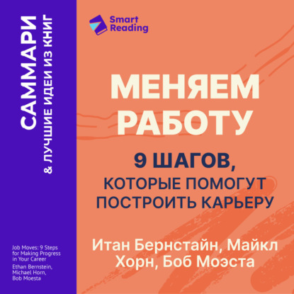 Аудиокнига «Меняем работу: 9 шагов, которые помогут построить карьеру. Итан Бернстайн, Майкл Хорн, Боб Моэста. Саммари», Smart Reading