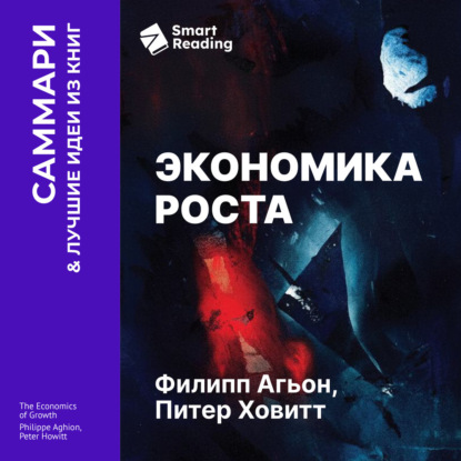 Аудиокнига «Экономика роста. Филипп Агьон, Питер Ховитт. Саммари», Smart Reading