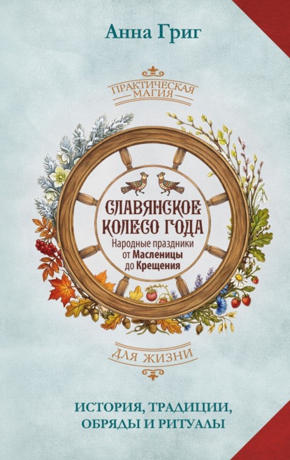 Славянское колесо года. Народные праздники от Масленицы до Крещения. История, традиции, обряды и ритуалы