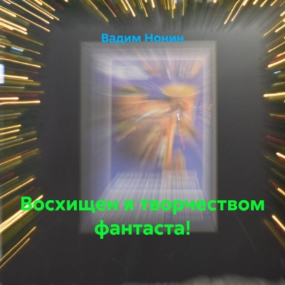 Аудиокнига «Восхищен я творчеством фантаста!», Вадим Нонин