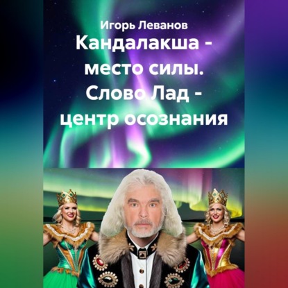 Аудиокнига «Кандалакша - место силы. Слово Лад - центр осознания», Игорь Леванов