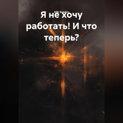 Аудиокнига «Я не хочу работать! И что теперь?», Alik Sandro