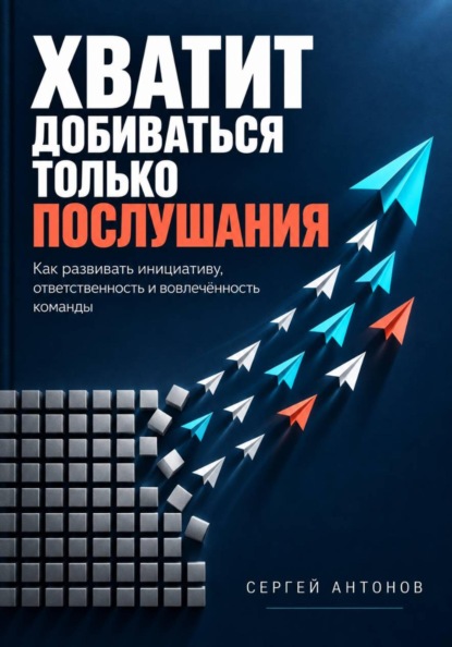 Хватит добиваться только послушания. Как развивать инициативу, ответственность и вовлечённость команды