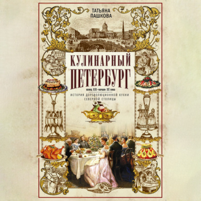 Кулинарный Петербург. Конец XIX – начало XX века. История дореволюционной кухни Северной столицы