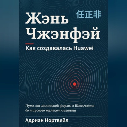 Жэнь Чжэнфэй. Как создавалась Huawei