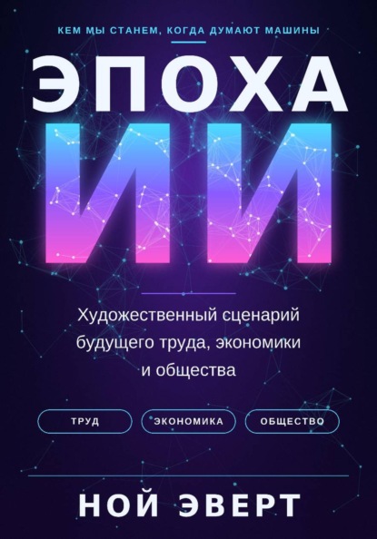 Эпоха ИИ. Художественный сценарий будущего труда, экономики и общества