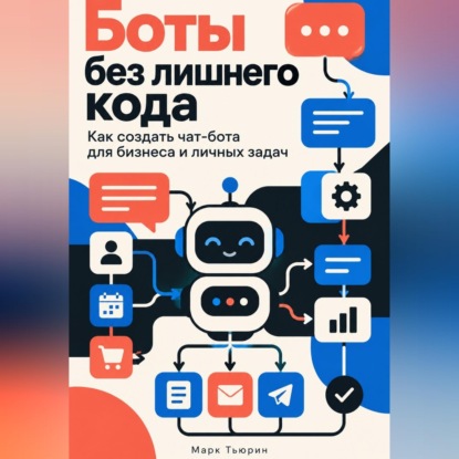Аудиокнига «Боты без лишнего кода. Как создать чат-бота для бизнеса и личных задач», Марк Тьюрин