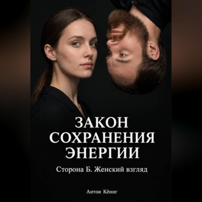 Аудиокнига «Закон сохранения энергии. Сторона Б. Женский взгляд», Антон Кёниг