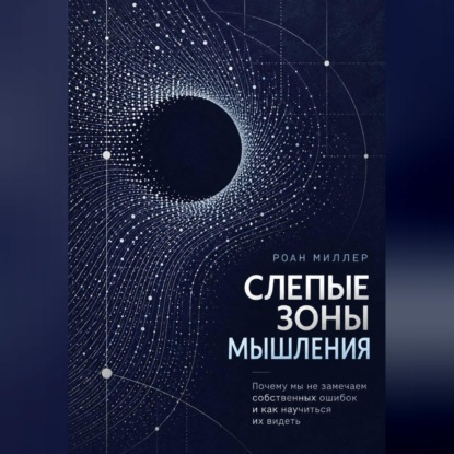Аудиокнига «Слепые зоны мышления. Почему мы не замечаем собственных ошибок и как научиться их видеть», Роан Миллер