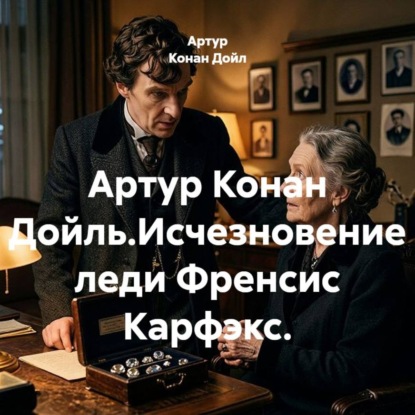 Аудиокнига «Артур Конан Дойль.Исчезновение леди Френсис Карфэкс.», Артур Конан Дойл