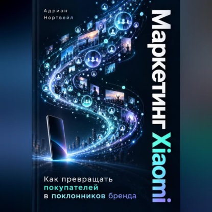 Аудиокнига «Маркетинг Xiaomi. Как превращать покупателей в поклонников бренда», Адриан Нортвейл