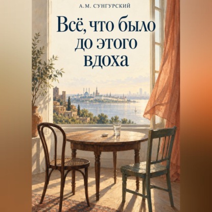 Аудиокнига «Все, что было до этого вдоха», А.М. Сунгурский