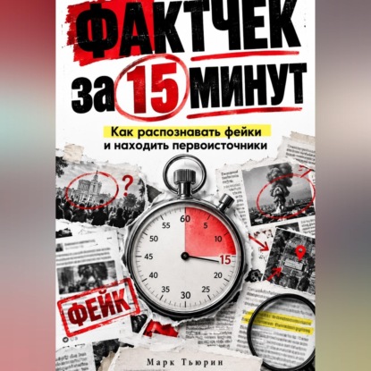 Аудиокнига «Фактчек за 15 минут: Как распознавать фейки и находить первоисточники», Марк Тьюрин