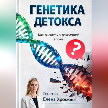 Аудиокнига «Генетика детоксикации. Как выжить в токсичной эпохе», Елена Хромова