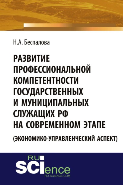 Развитие профессиональной компетентности государственных и муниципальных служащих РФ на современном этапе (экономико-управленческий аспект). (Аспирантура, Бакалавриат, Магистратура). Монография.