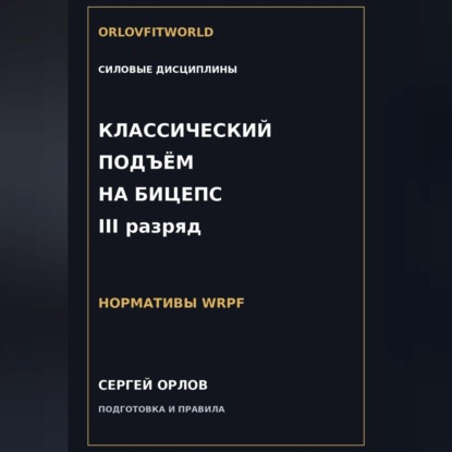 Аудиокнига «Классический подъём на бицепс на III разряд WRPF», Сергей Орлов