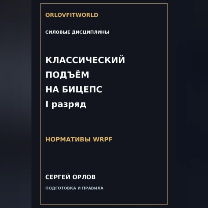 Аудиокнига «Классический подъём на бицепс на I разряд WRPF», Сергей Орлов