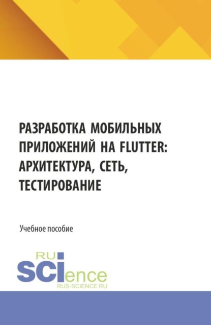 Разработка мобильных приложений на Flutter: архитектура, сеть, тестирование. (Бакалавриат, Магистратура). Учебное пособие.