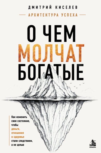 О чем молчат богатые. Как изменить свое состояние, чтобы деньги, отношения и здоровье стали следствием, а не целью