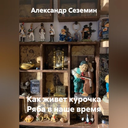 Аудиокнига «Как живет курочка Ряба в наше время», Александр Сеземин