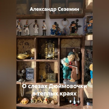 Аудиокнига «О слезах Дюймовочки в теплых краях», Александр Сеземин