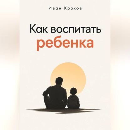 Аудиокнига «Как воспитать ребенка», Иван Крохов