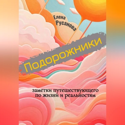 Аудиокнига «Подорожники. Заметки путешествующего по жизни и реальностям», Елена Русанова