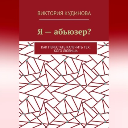 Я — абьюзер? Как перестать калечить тех, кого любишь