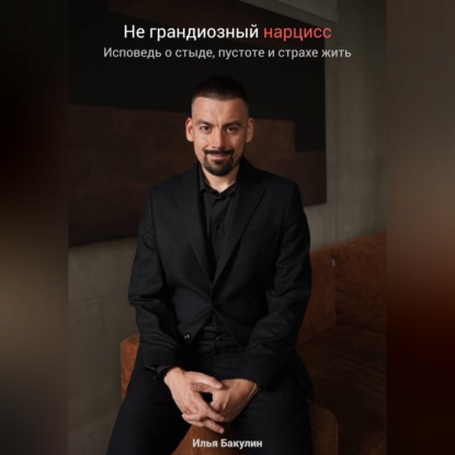 Не грандиозный нарцисс. Исповедь о стыде, пустоте и страхе жить