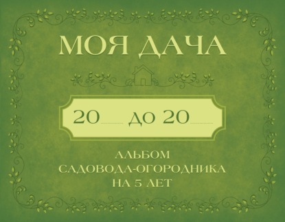Моя дача. Альбом садовода-огородника на 5 лет
